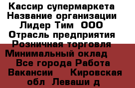 Кассир супермаркета › Название организации ­ Лидер Тим, ООО › Отрасль предприятия ­ Розничная торговля › Минимальный оклад ­ 1 - Все города Работа » Вакансии   . Кировская обл.,Леваши д.